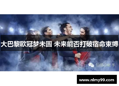 大巴黎欧冠梦未圆 未来能否打破宿命束缚