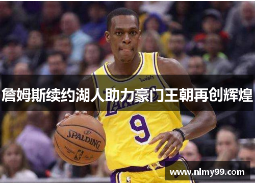 詹姆斯续约湖人助力豪门王朝再创辉煌