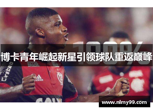 博卡青年崛起新星引领球队重返巅峰
